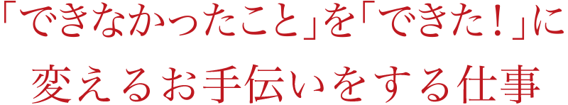 「できなかったこと」を「できた！」に変えるお手伝いをする仕事