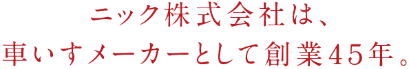 ニック株式会社は、車いすメーカーとして創業40年。